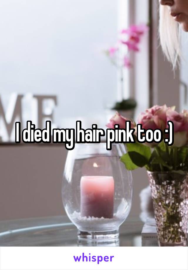 I died my hair pink too :)