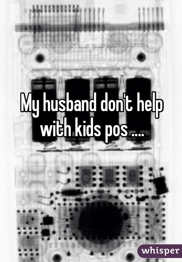 My husband don't help with kids pos ....