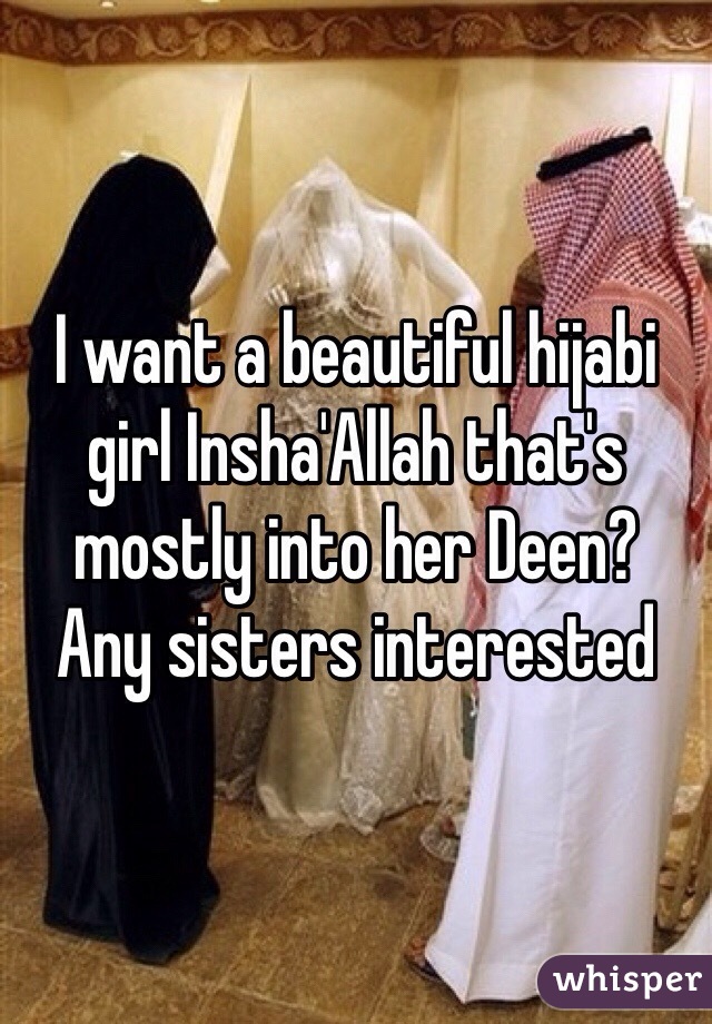 I want a beautiful hijabi girl Insha'Allah that's mostly into her Deen?
Any sisters interested 