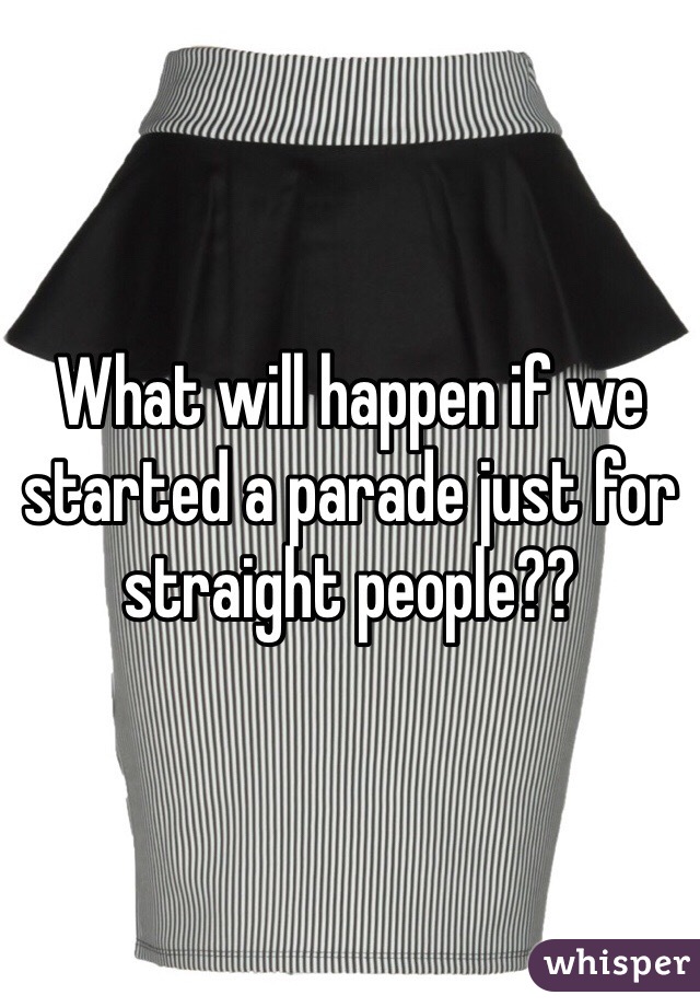 What will happen if we started a parade just for straight people??