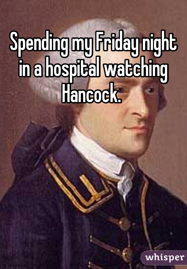 Spending my Friday night in a hospital watching Hancock. 