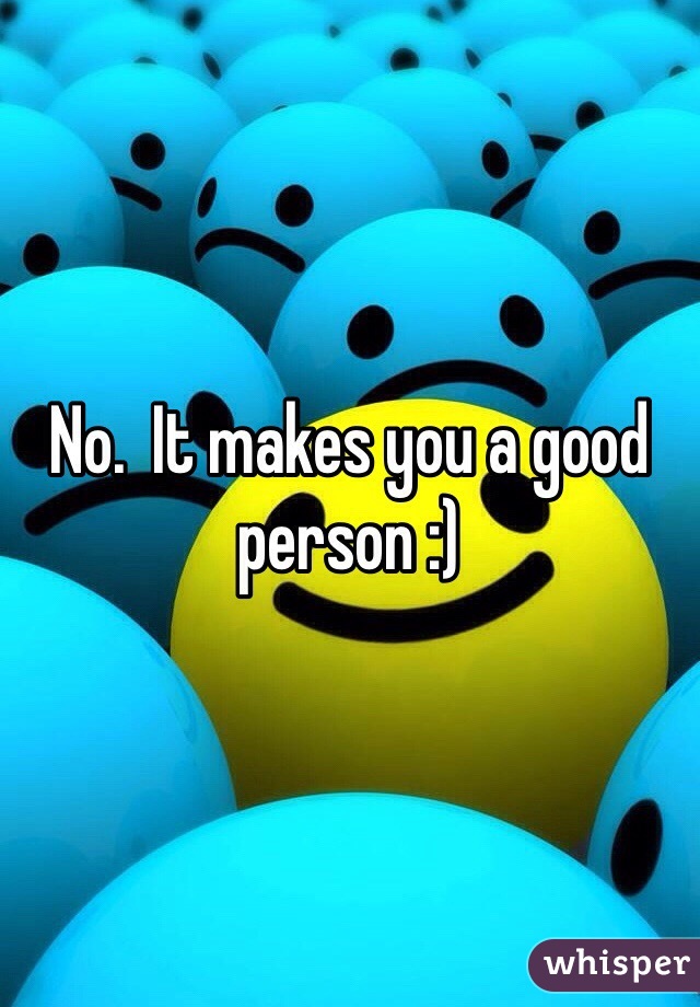 No.  It makes you a good person :)