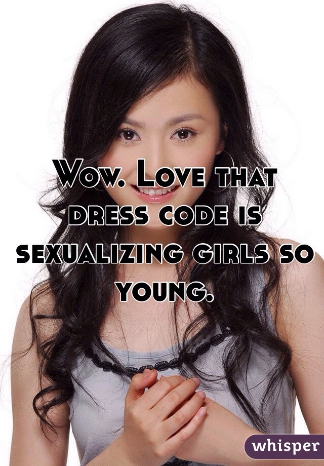 Wow. Love that dress code is sexualizing girls so young. 