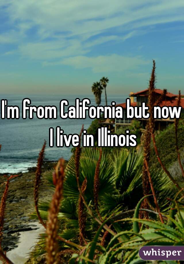 I'm from California but now I live in Illinois
