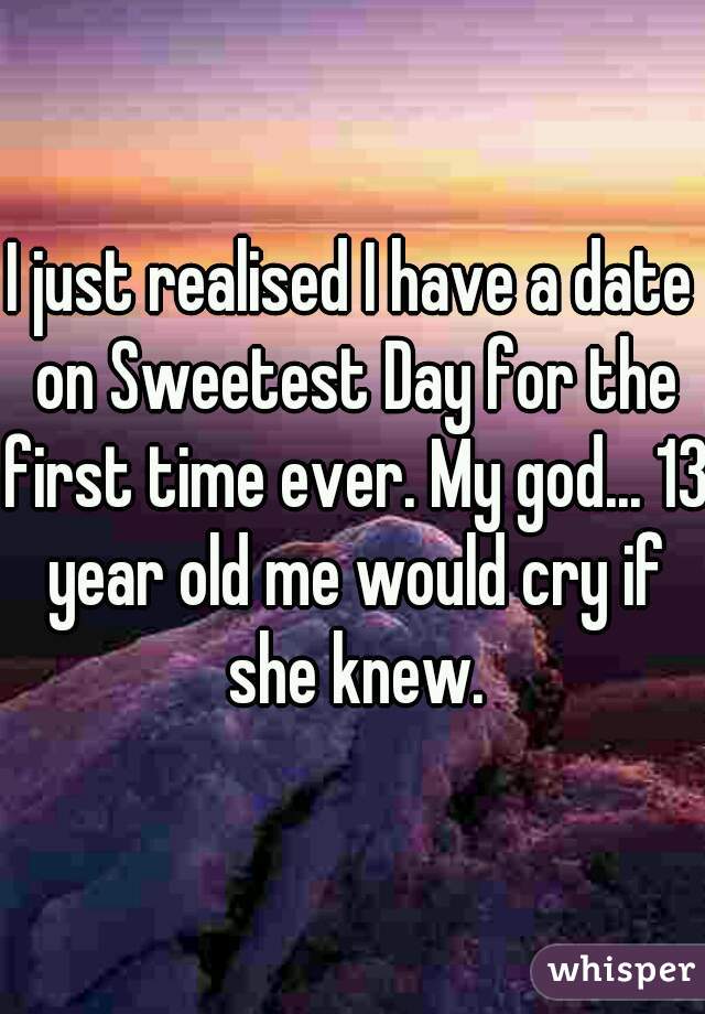 I just realised I have a date on Sweetest Day for the first time ever. My god... 13 year old me would cry if she knew.