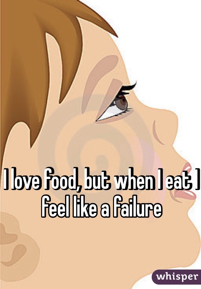 I love food, but when I eat I feel like a failure 