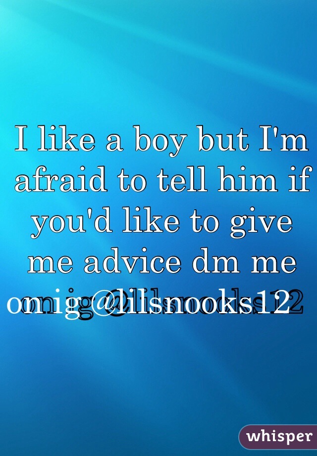 I like a boy but I'm afraid to tell him if you'd like to give me advice dm me on ig @lilsnooks12   