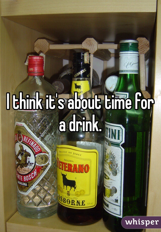 I think it's about time for a drink. 