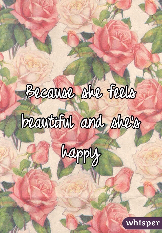 Because she feels beautiful and she's happy
