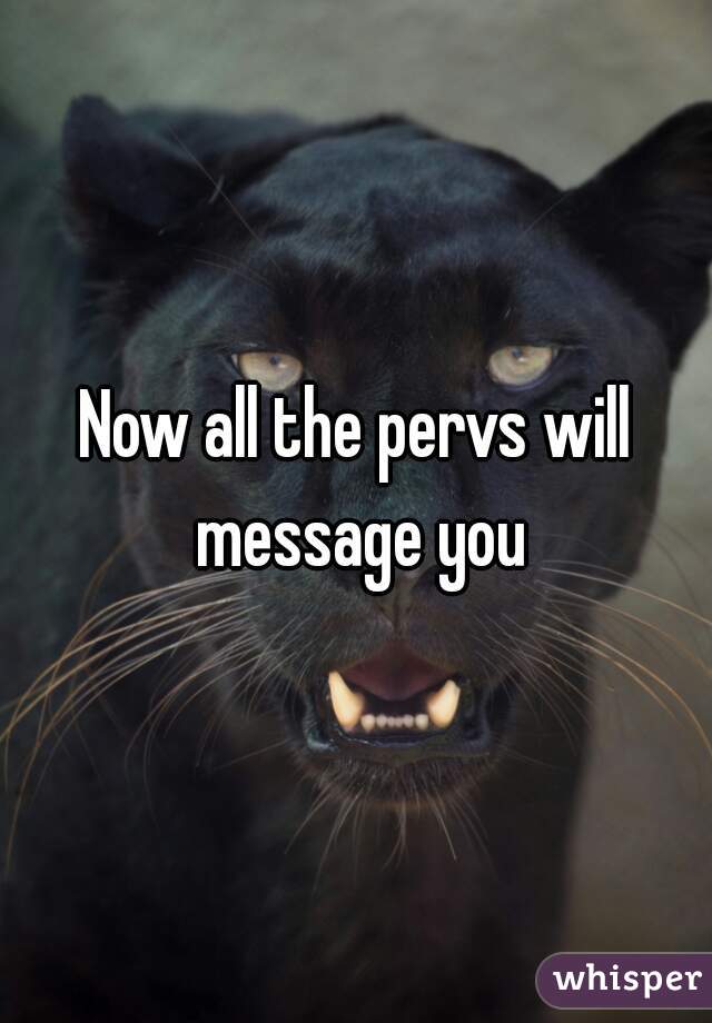 Now all the pervs will message you