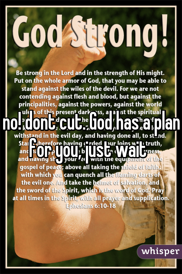 no! dont cut. God has a plan for you, just wait  