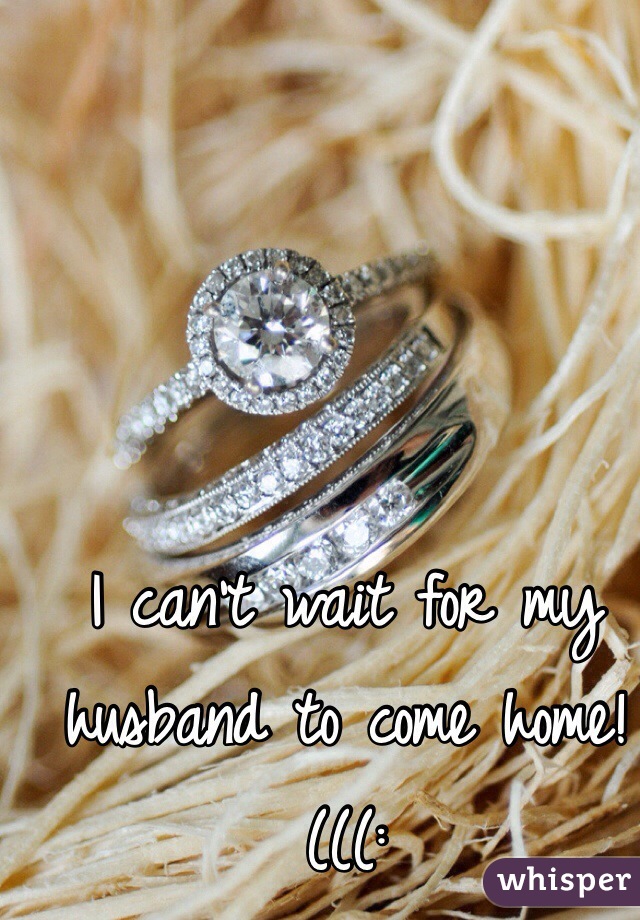 I can't wait for my husband to come home!(((: