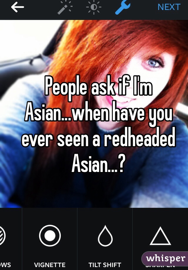 People ask if I'm Asian...when have you ever seen a redheaded Asian...?