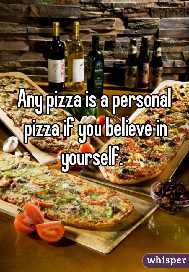 Any pizza is a personal pizza if you believe in yourself.  