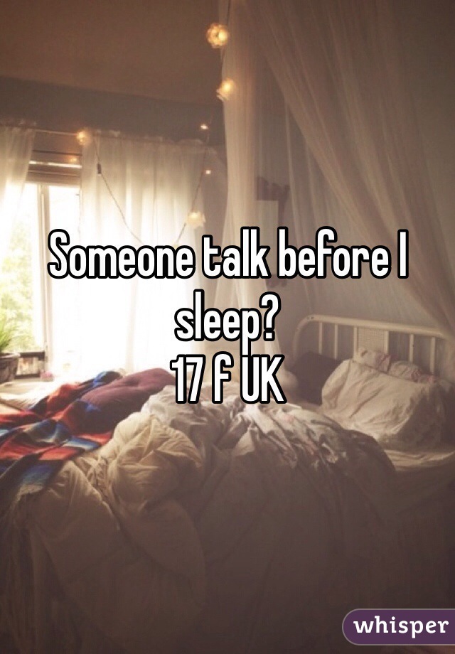 Someone talk before I sleep? 
17 f UK