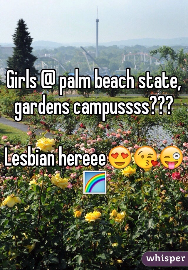 Girls @ palm beach state, gardens campussss??? 

Lesbian hereee😍😘😜🌈