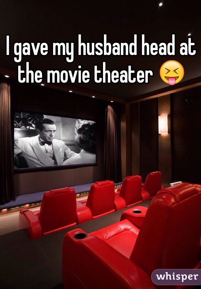 I gave my husband head at the movie theater 😝