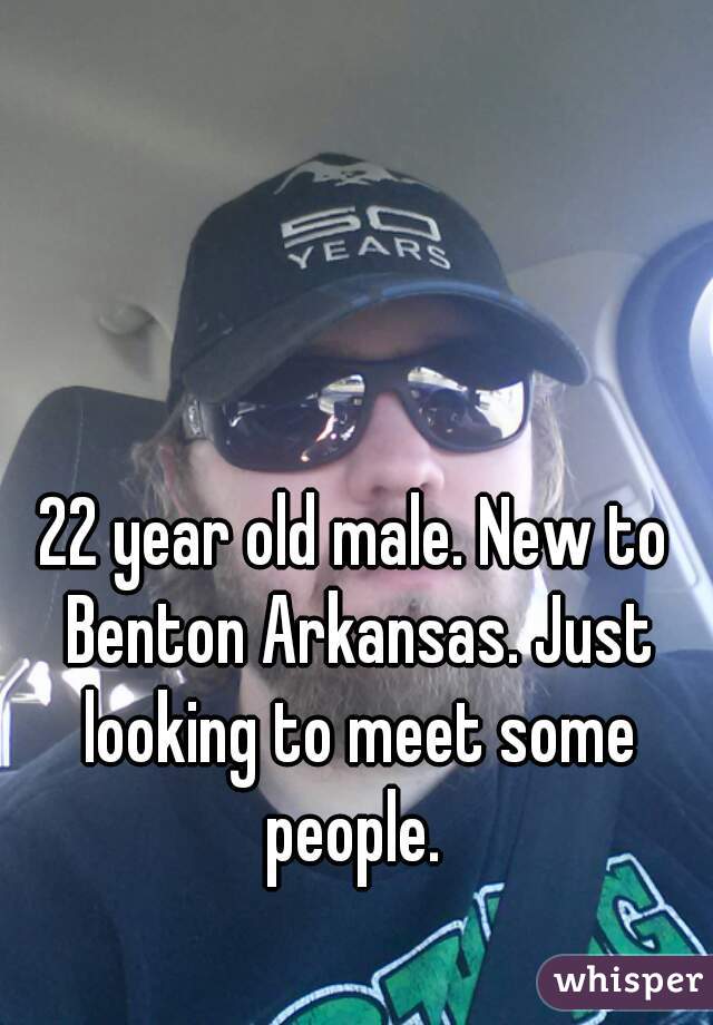 22 year old male. New to Benton Arkansas. Just looking to meet some people. 