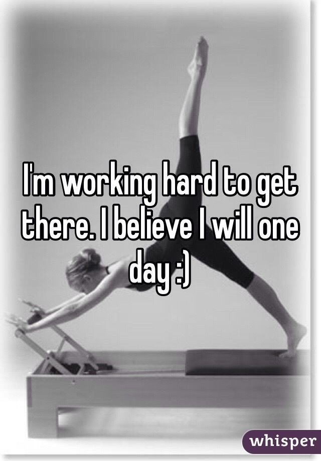 I'm working hard to get there. I believe I will one day :)