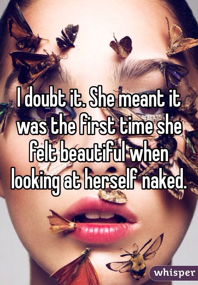 I doubt it. She meant it was the first time she felt beautiful when looking at herself naked.