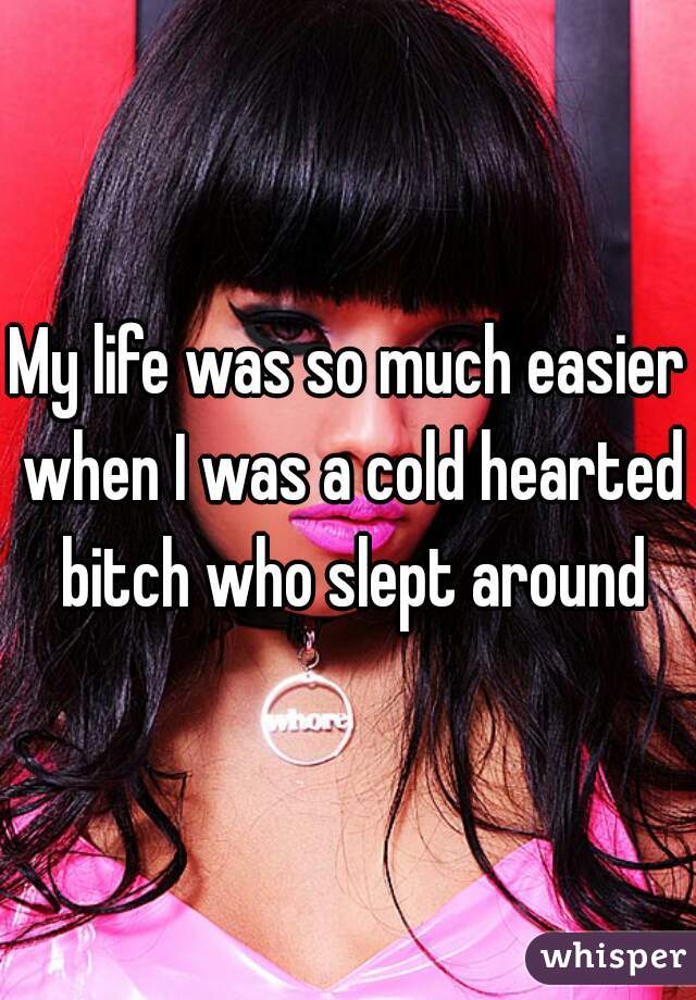 My life was so much easier when I was a cold hearted bitch who slept around
