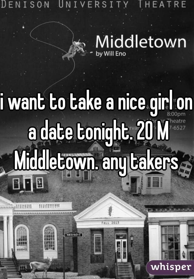 i want to take a nice girl on a date tonight. 20 M Middletown. any takers 