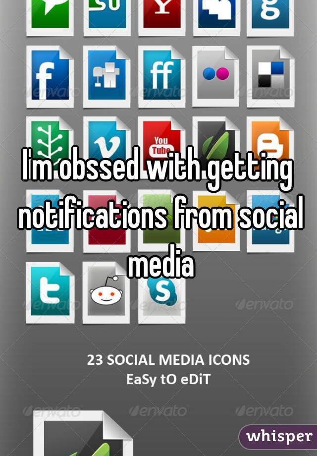 I'm obssed with getting notifications from social media