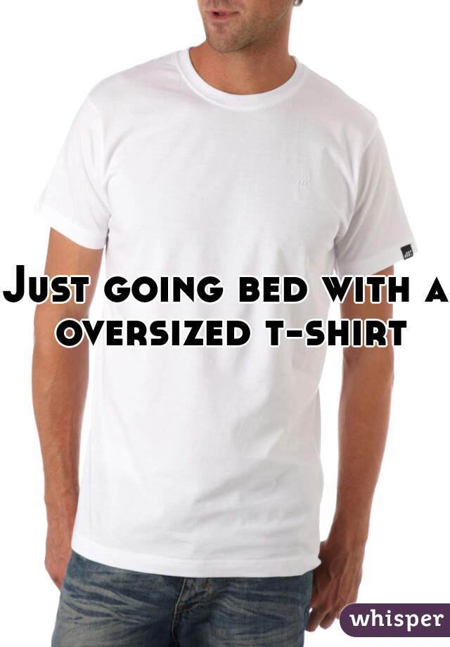 Just going bed with a oversized t-shirt