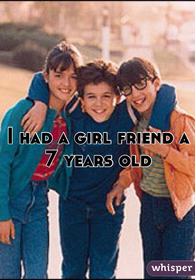 I had a girl friend a 7 years old