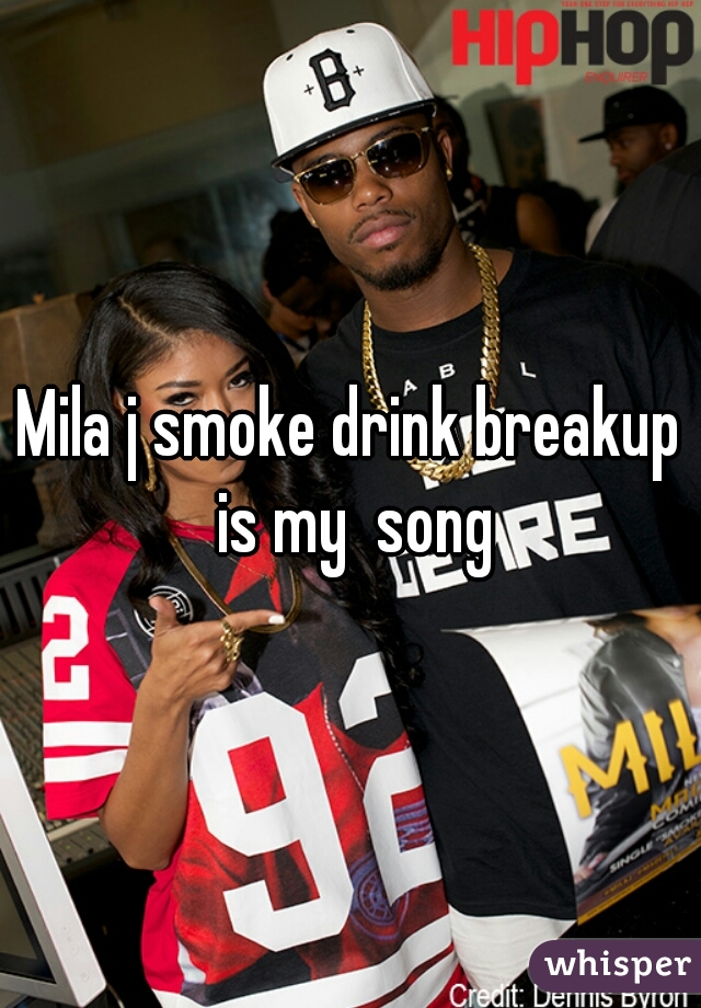 Mila j smoke drink breakup is my  song