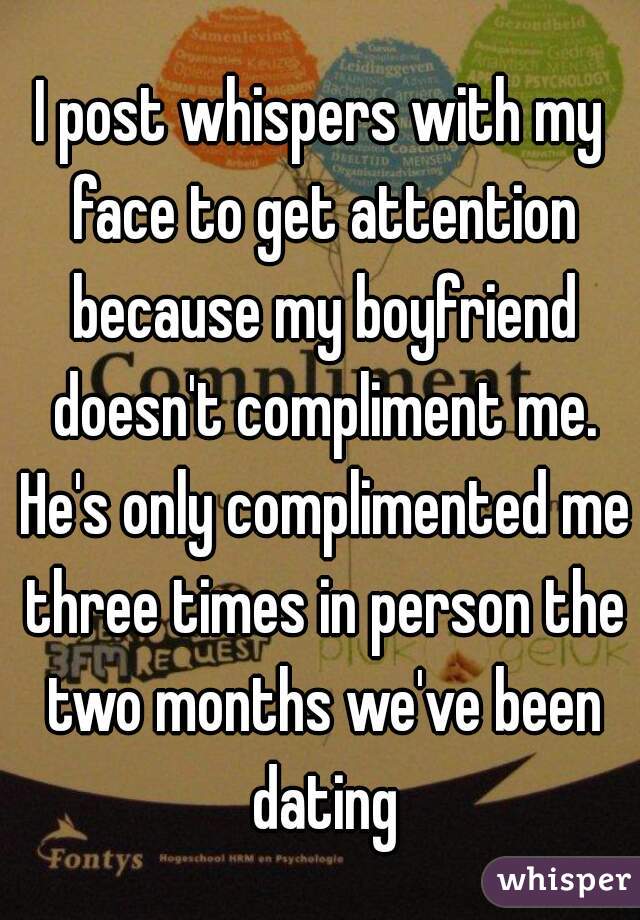 I post whispers with my face to get attention because my boyfriend doesn't compliment me. He's only complimented me three times in person the two months we've been dating