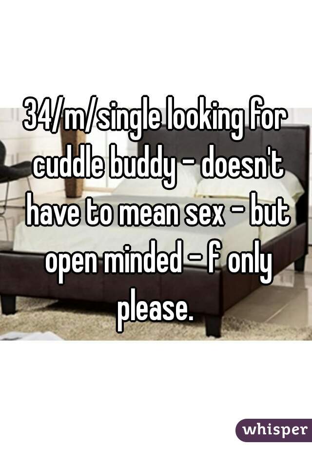 34/m/single looking for cuddle buddy - doesn't have to mean sex - but open minded - f only please. 