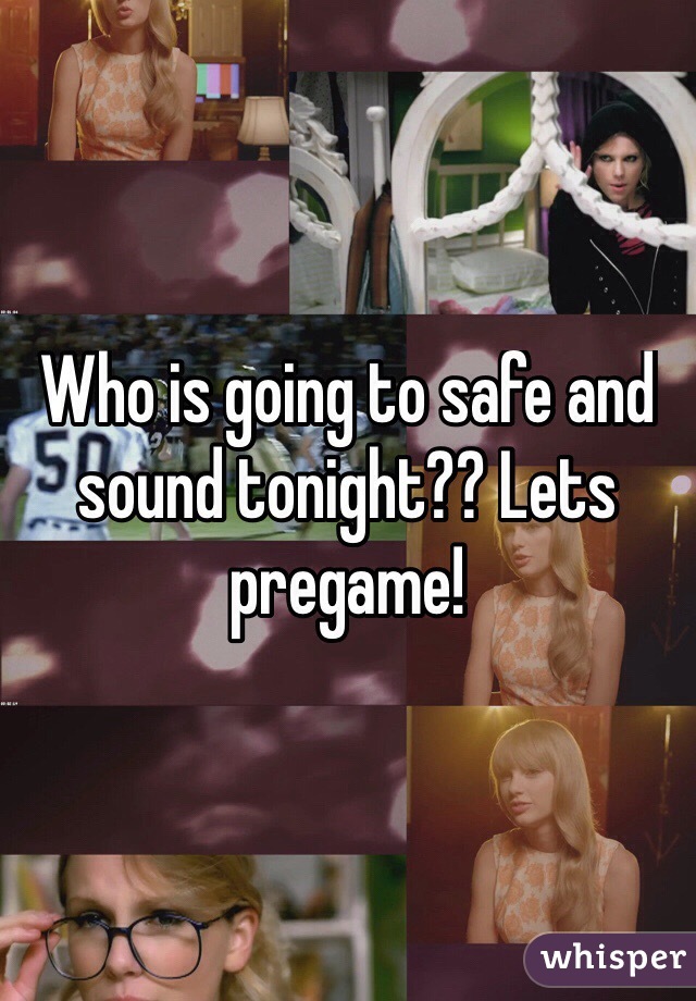 Who is going to safe and sound tonight?? Lets pregame!
