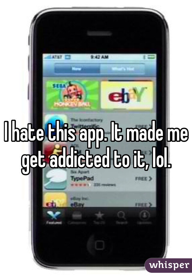I hate this app. It made me get addicted to it, lol.