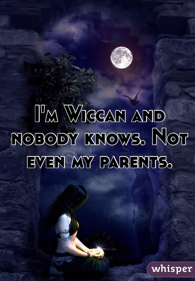 I'm Wiccan and nobody knows. Not even my parents. 