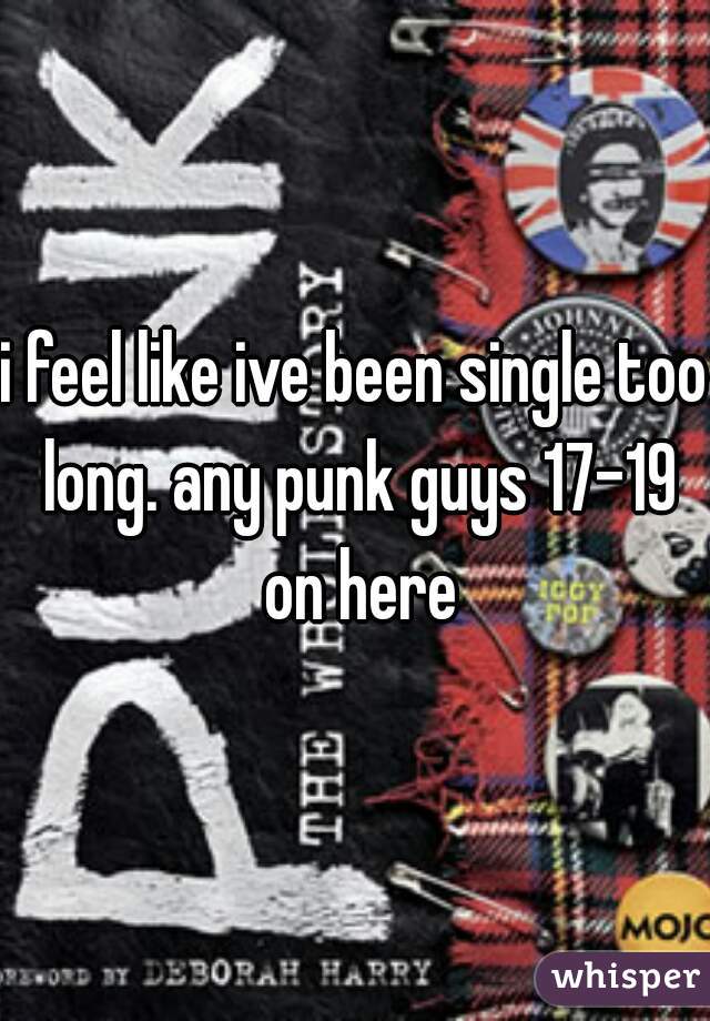 i feel like ive been single too long. any punk guys 17-19 on here