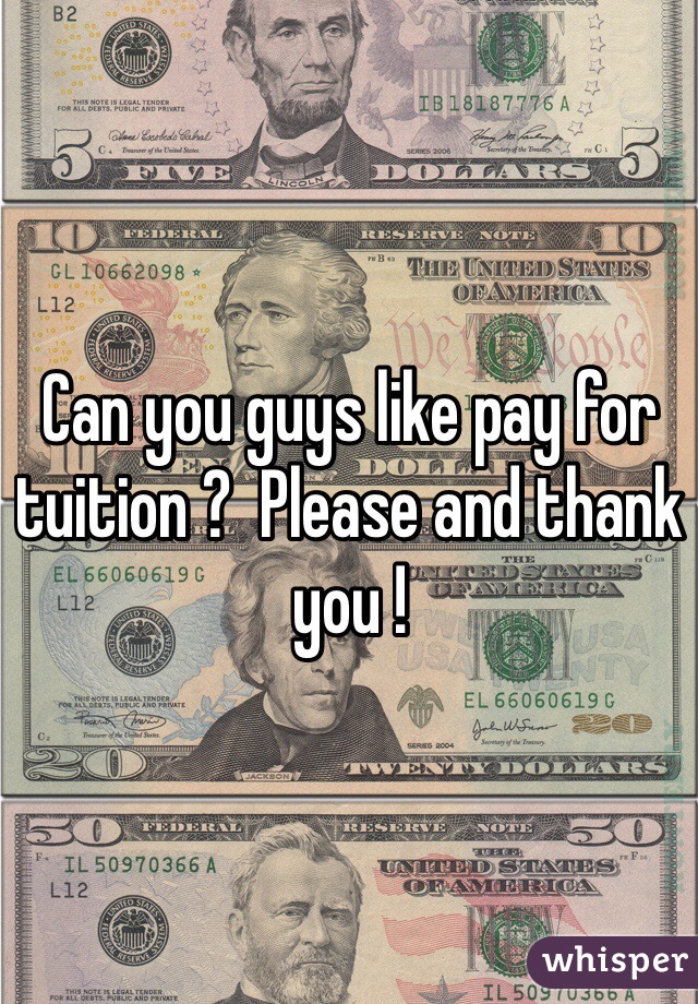 Can you guys like pay for tuition ?  Please and thank you ! 