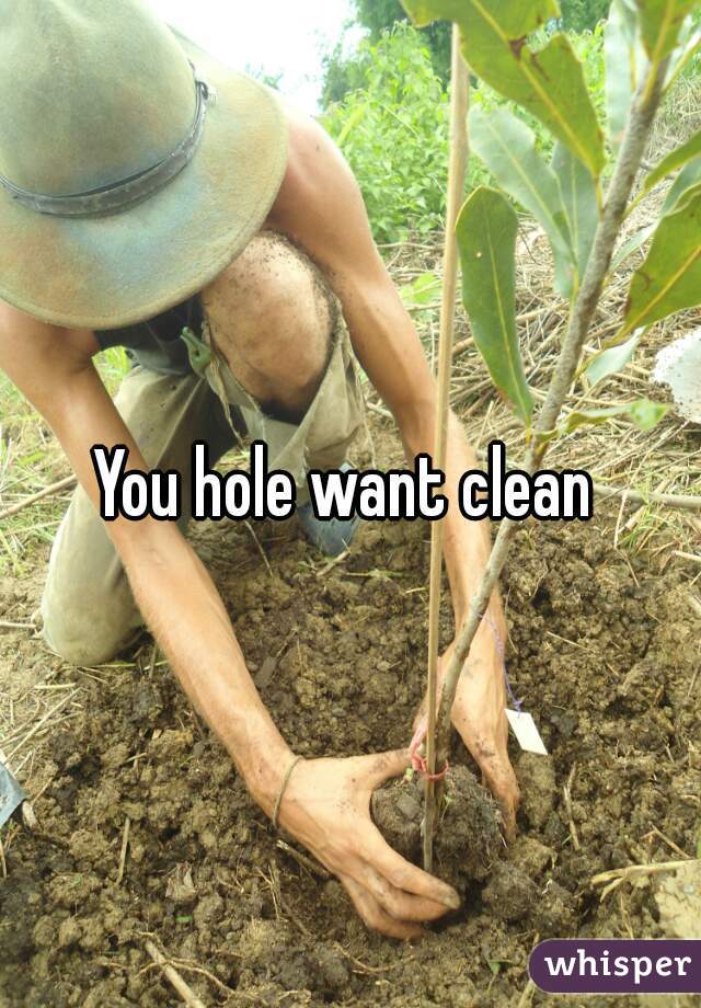 You hole want clean 