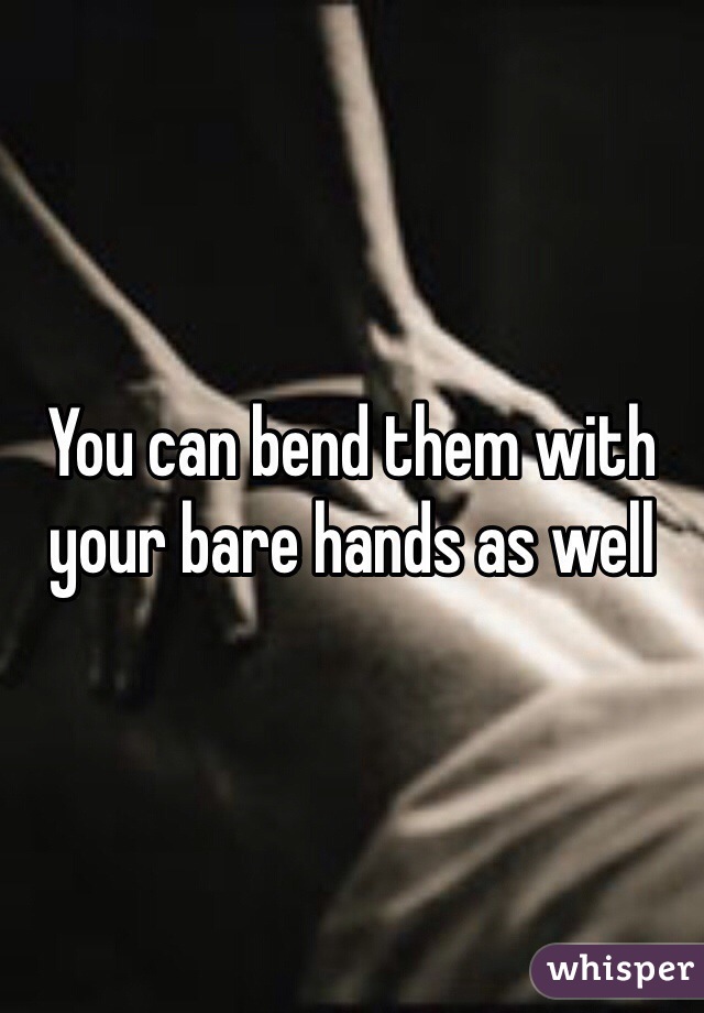 You can bend them with your bare hands as well