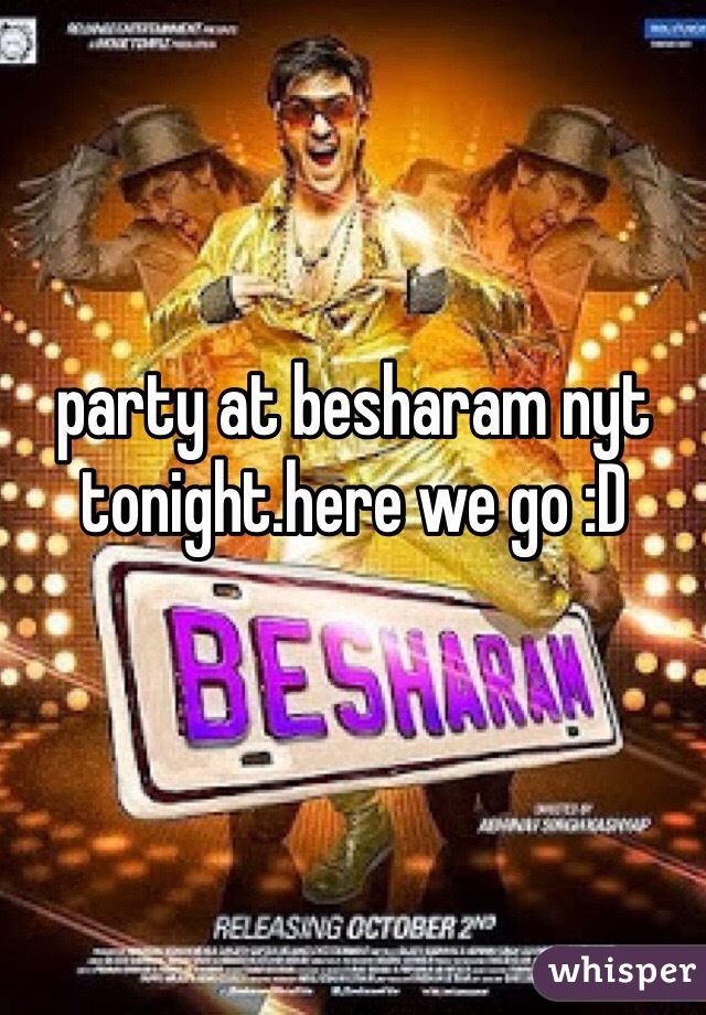 party at besharam nyt tonight.here we go :D