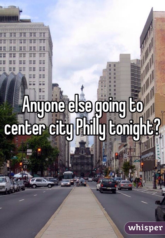 Anyone else going to center city Philly tonight?