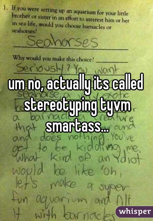 um no, actually its called stereotyping tyvm smartass...