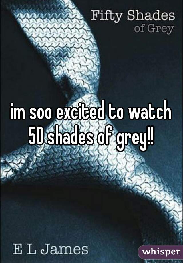 im soo excited to watch
50 shades of grey!!