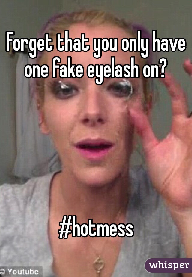 Forget that you only have one fake eyelash on? 





#hotmess