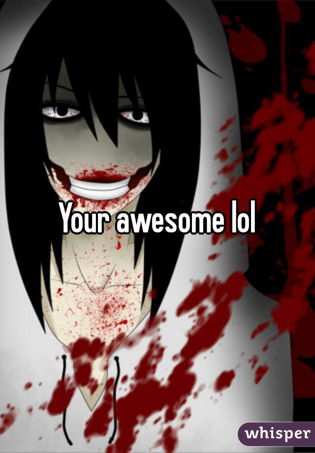 Your awesome lol