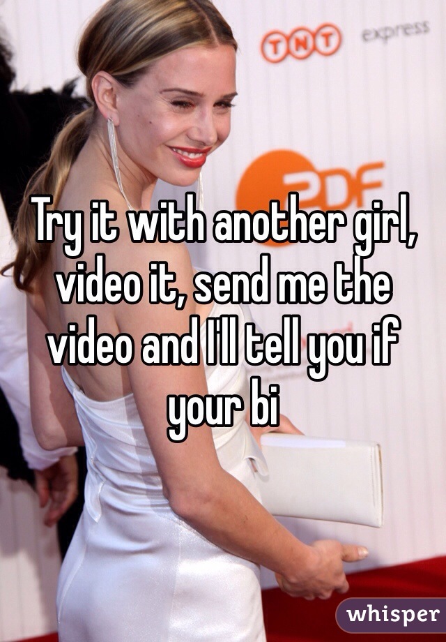 Try it with another girl, video it, send me the video and I'll tell you if your bi