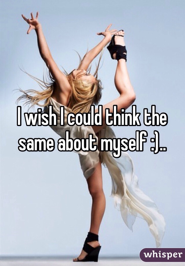 I wish I could think the same about myself :)..