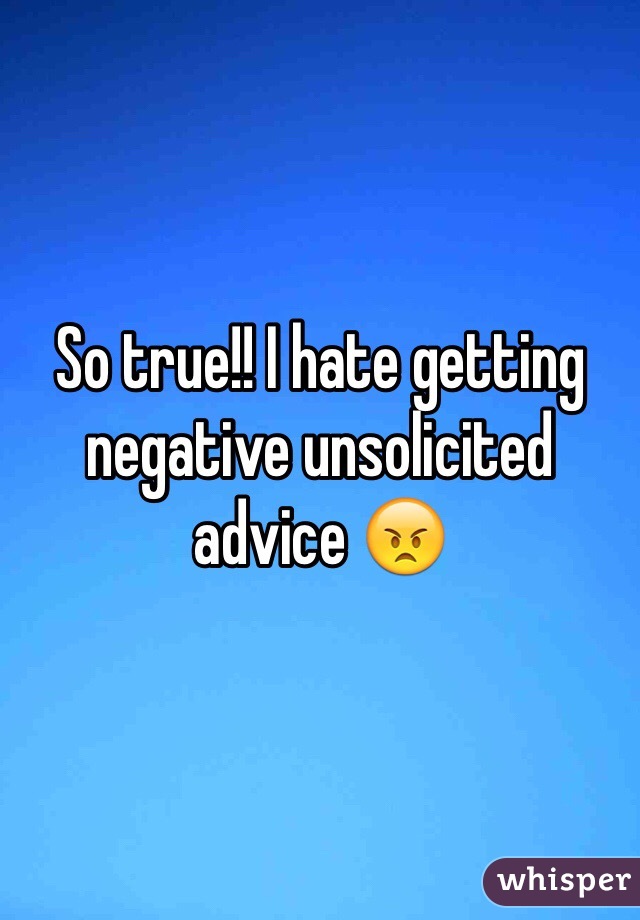 So true!! I hate getting negative unsolicited advice 😠