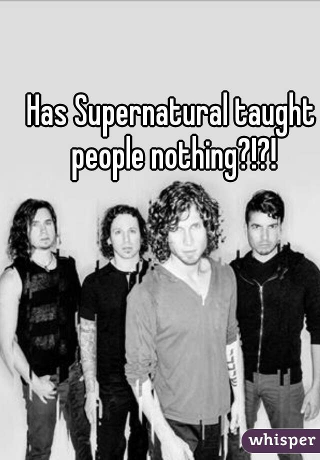 Has Supernatural taught people nothing?!?!