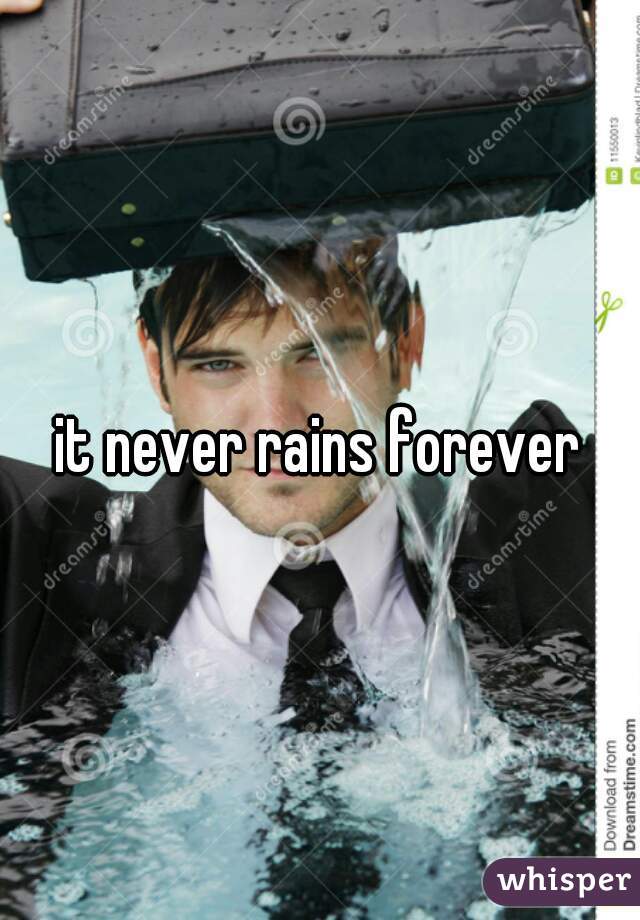 it never rains forever